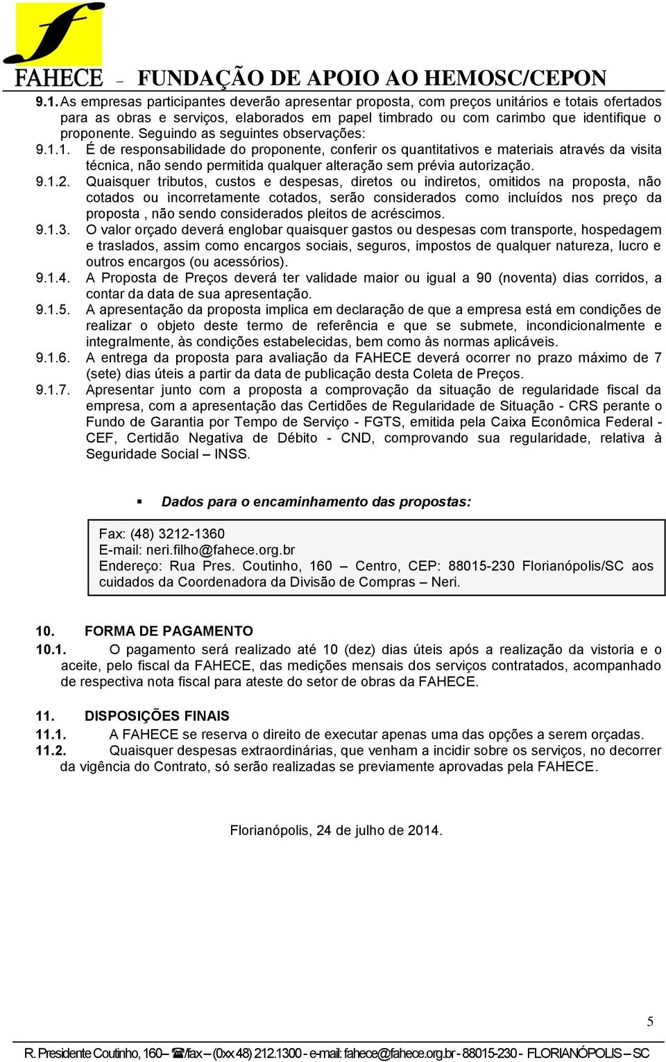 1. É de responsabilidade do proponente, conferir os quantitativos e materiais através da visita técnica, não sendo permitida qualquer alteração sem prévia autorização. 9.1.2.