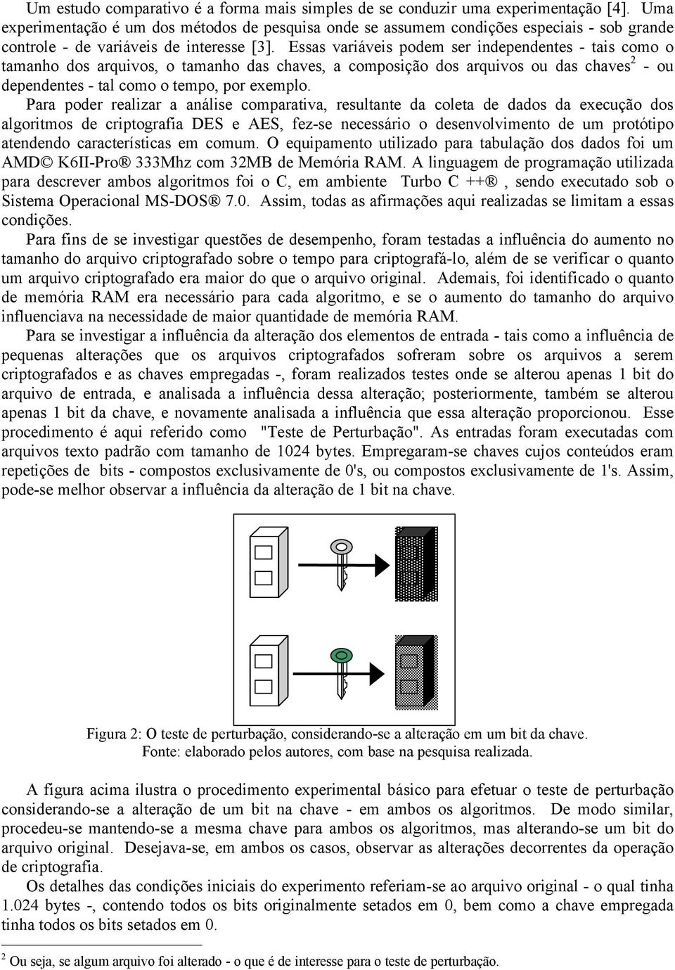 Essas variáveis podem ser independentes - tais como o tamanho dos arquivos, o tamanho das chaves, a composição dos arquivos ou das chaves 2 - ou dependentes - tal como o tempo, por exemplo.