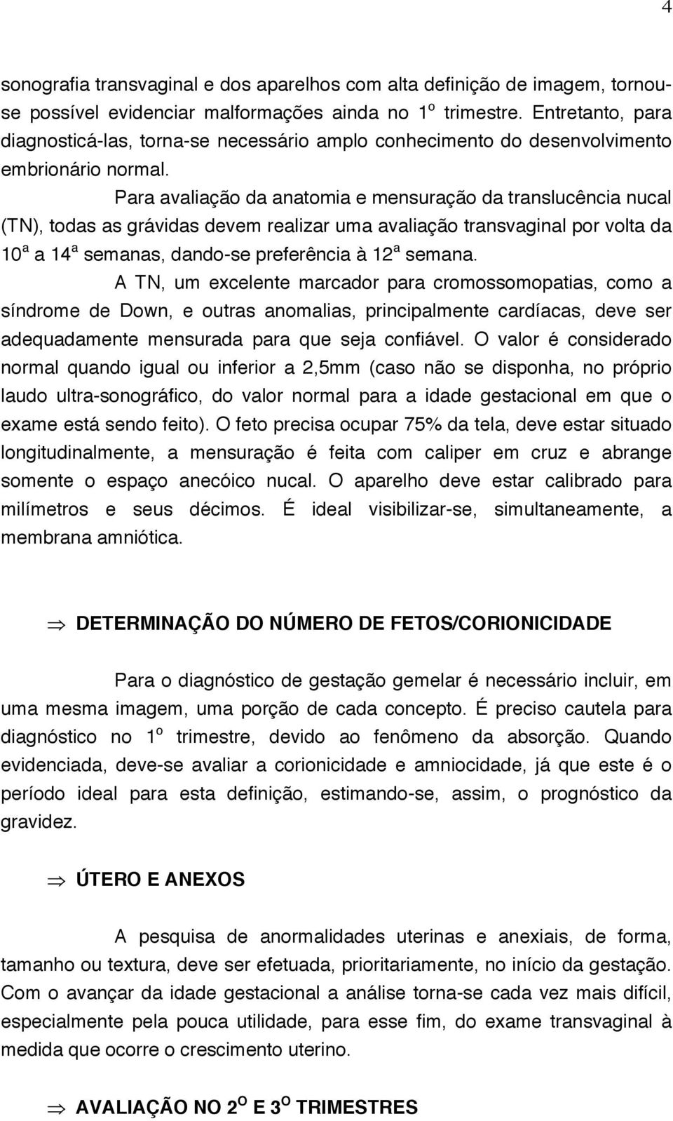 Para avaliação da anatomia e mensuração da translucência nucal (TN), todas as grávidas devem realizar uma avaliação transvaginal por volta da 10 a a 14 a semanas, dando-se preferência à 12 a semana.