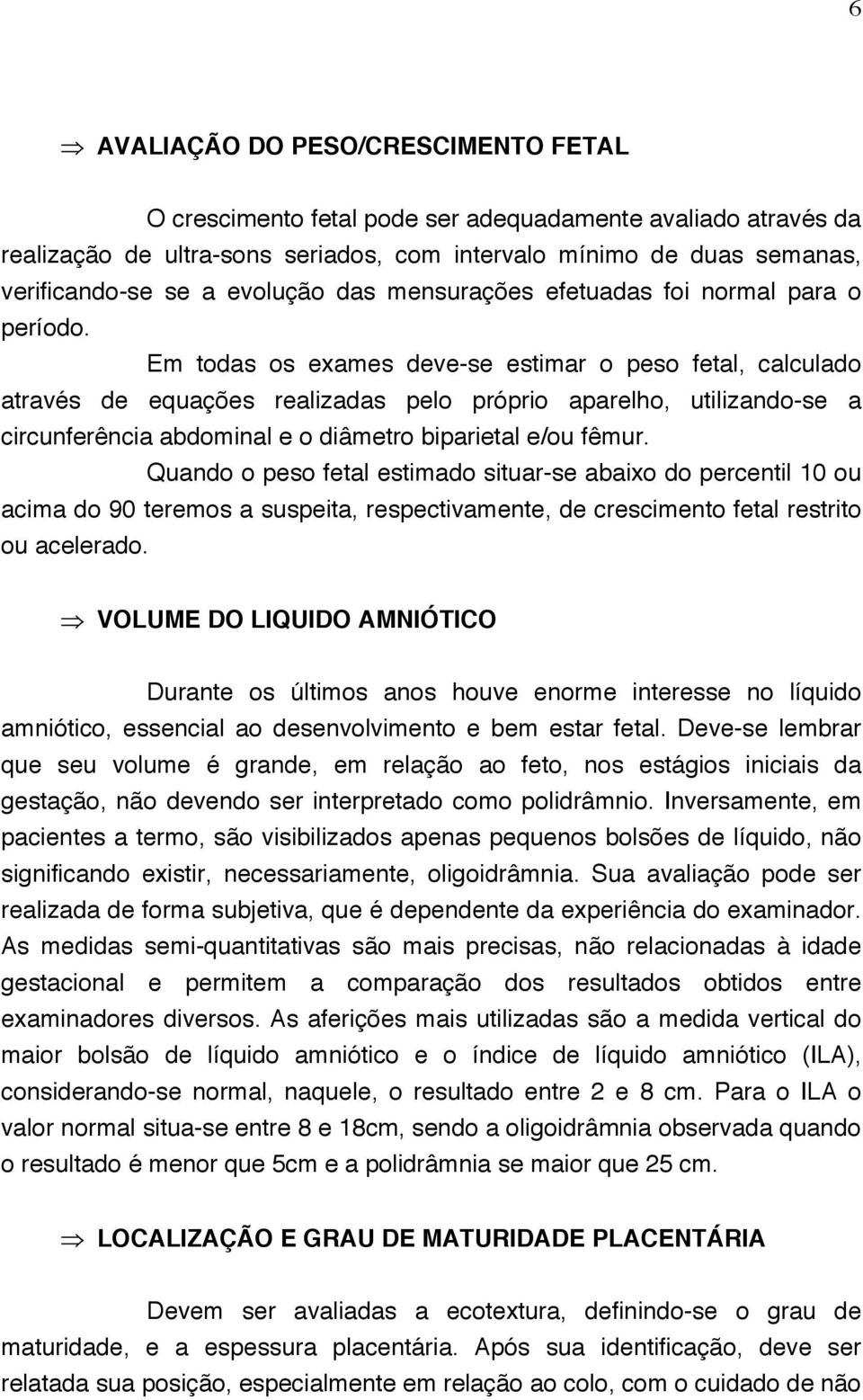 Em todas os exames deve-se estimar o peso fetal, calculado através de equações realizadas pelo próprio aparelho, utilizando-se a circunferência abdominal e o diâmetro biparietal e/ou fêmur.