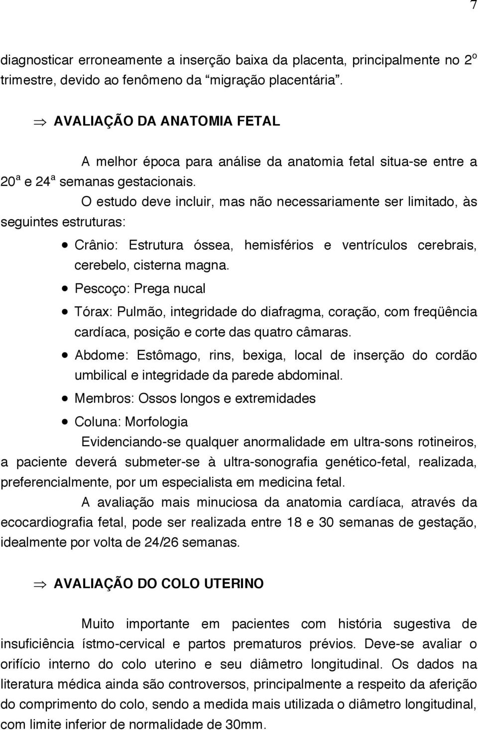 O estudo deve incluir, mas não necessariamente ser limitado, às seguintes estruturas: Crânio: Estrutura óssea, hemisférios e ventrículos cerebrais, cerebelo, cisterna magna.