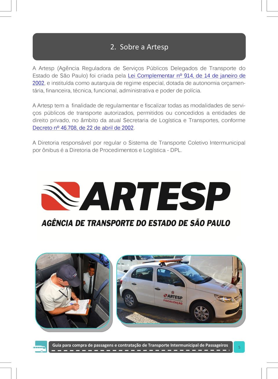 A Artesp tem a finalidade de regulamentar e fiscalizar todas as modalidades de serviços públicos de transporte autorizados, permitidos ou concedidos a entidades de direito privado, no âmbito