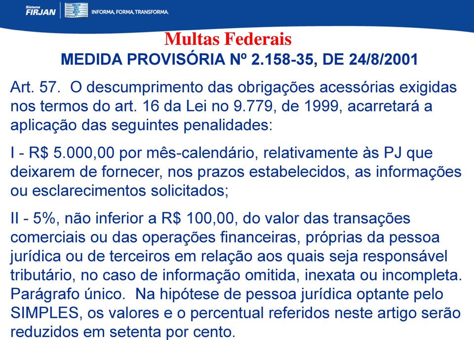 000,00 por mês-calendário, relativamente às PJ que deixarem de fornecer, nos prazos estabelecidos, as informações ou esclarecimentos solicitados; II - 5%, não inferior a R$ 100,00, do valor das