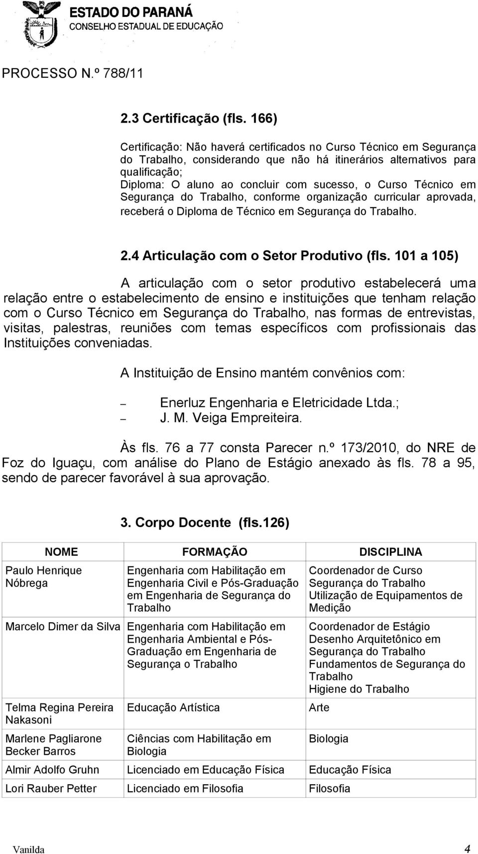 Curso Técnico em Segurança do Trabalho, conforme organização curricular aprovada, receberá o Diploma de Técnico em Segurança do Trabalho. 2.4 Articulação com o Setor Produtivo (fls.