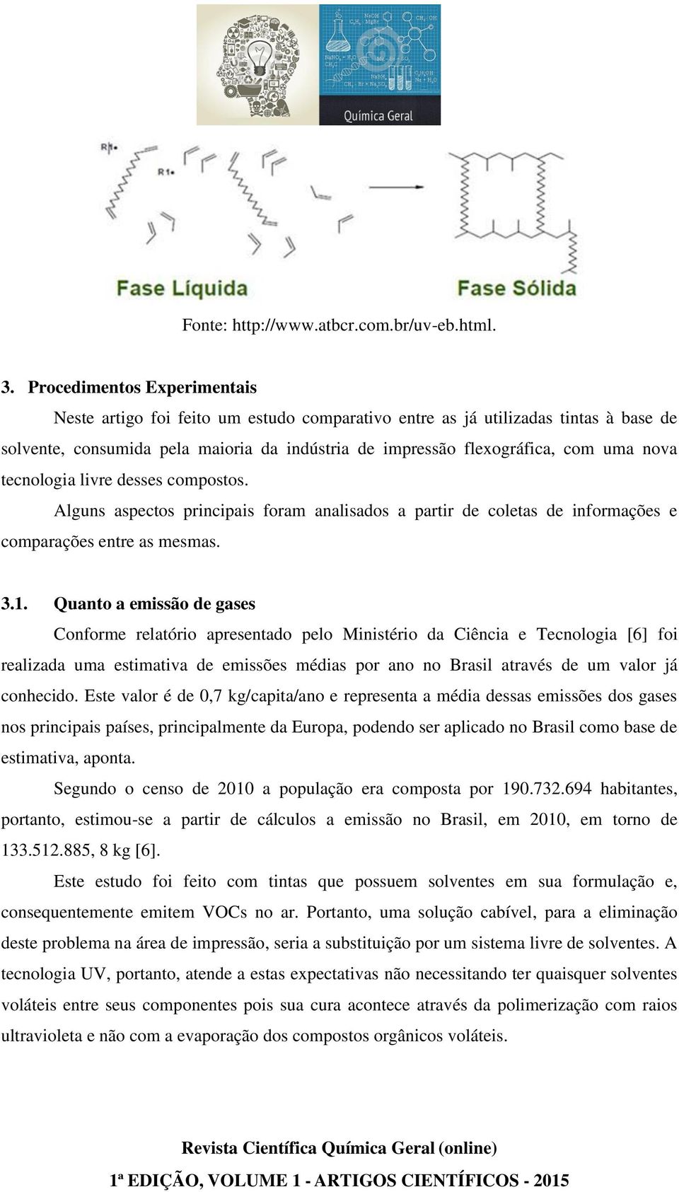 tecnologia livre desses compostos. Alguns aspectos principais foram analisados a partir de coletas de informações e comparações entre as mesmas. 3.1.