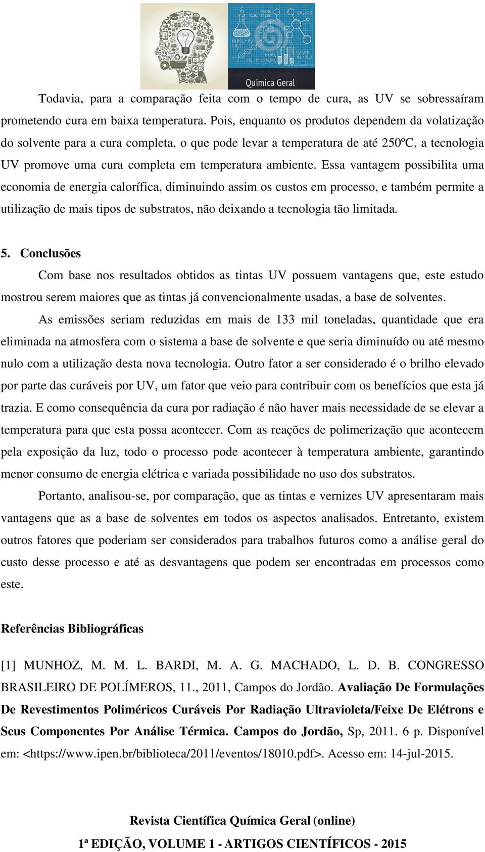 Essa vantagem possibilita uma economia de energia calorífica, diminuindo assim os custos em processo, e também permite a utilização de mais tipos de substratos, não deixando a tecnologia tão limitada.