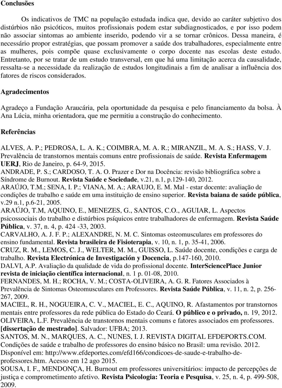 Dessa maneira, é necessário propor estratégias, que possam promover a saúde dos trabalhadores, especialmente entre as mulheres, pois compõe quase exclusivamente o corpo docente nas escolas deste