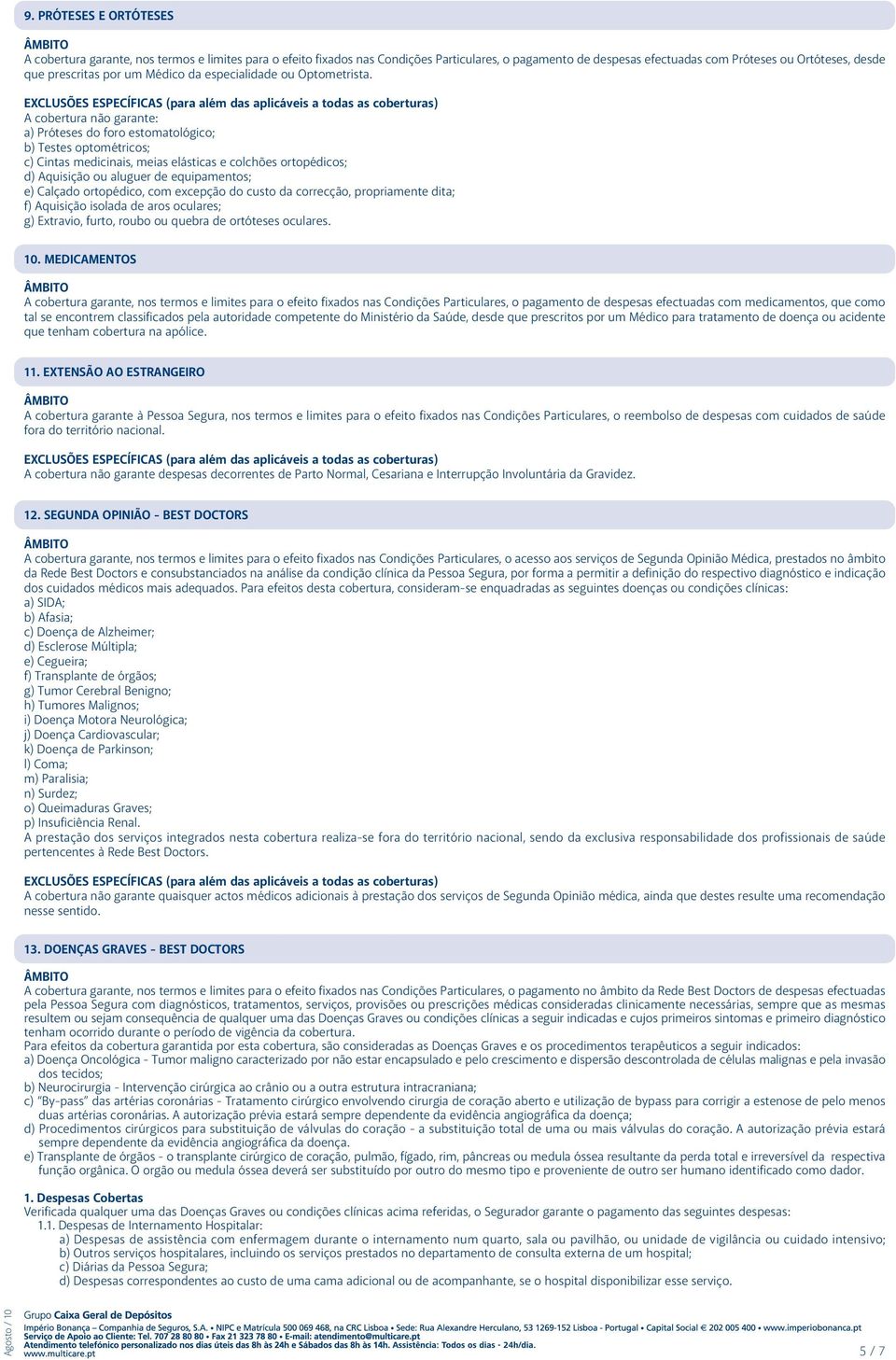 a) Próteses do foro estomatológico; b) Testes optométricos; c) Cintas medicinais, meias elásticas e colchões ortopédicos; d) Aquisição ou aluguer de equipamentos; e) Calçado ortopédico, com excepção