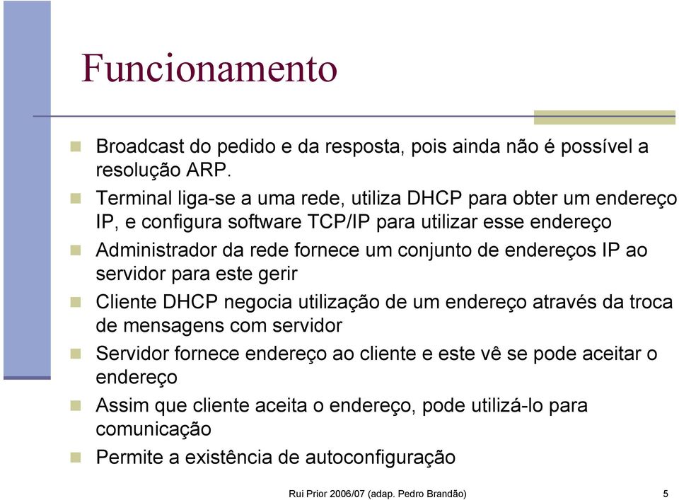 um conjunto de endereços IP ao servidor para este gerir Cliente DHCP negocia utilização de um endereço através da troca de mensagens com servidor Servidor