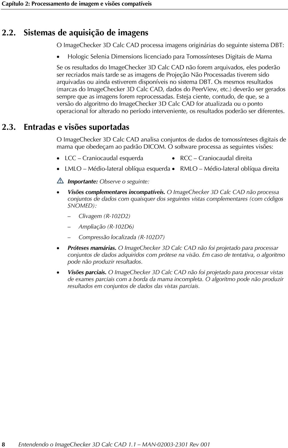 2. Sistemas de aquisição de imagens O ImageChecker 3D Calc CAD processa imagens originárias do seguinte sistema DBT: Hologic Selenia Dimensions licenciado para Tomossínteses Digitais de Mama Se os