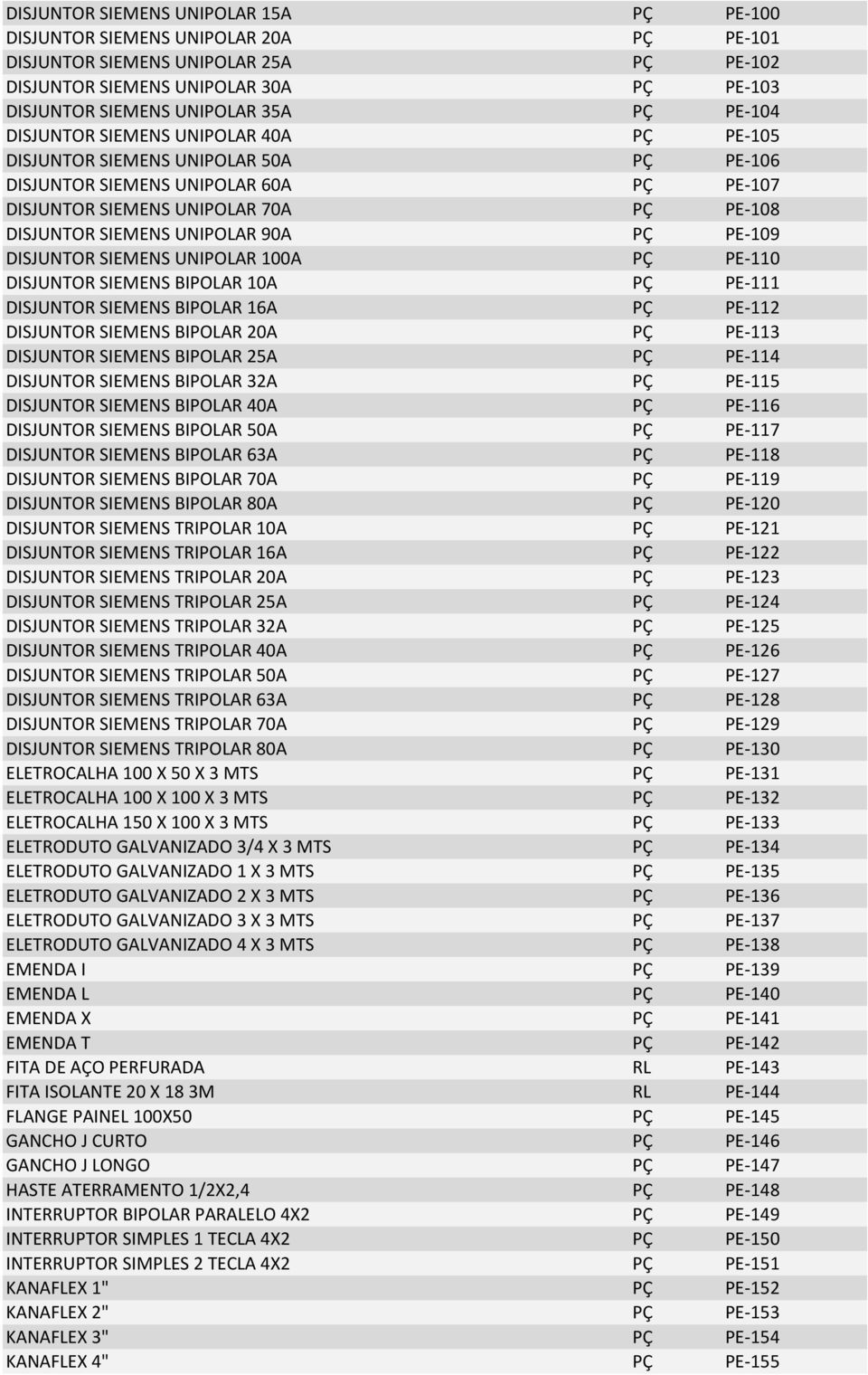 UNIPOLAR 90A PÇ PE- 109 DISJUNTOR SIEMENS UNIPOLAR 100A PÇ PE- 110 DISJUNTOR SIEMENS BIPOLAR 10A PÇ PE- 111 DISJUNTOR SIEMENS BIPOLAR 16A PÇ PE- 112 DISJUNTOR SIEMENS BIPOLAR 20A PÇ PE- 113 DISJUNTOR