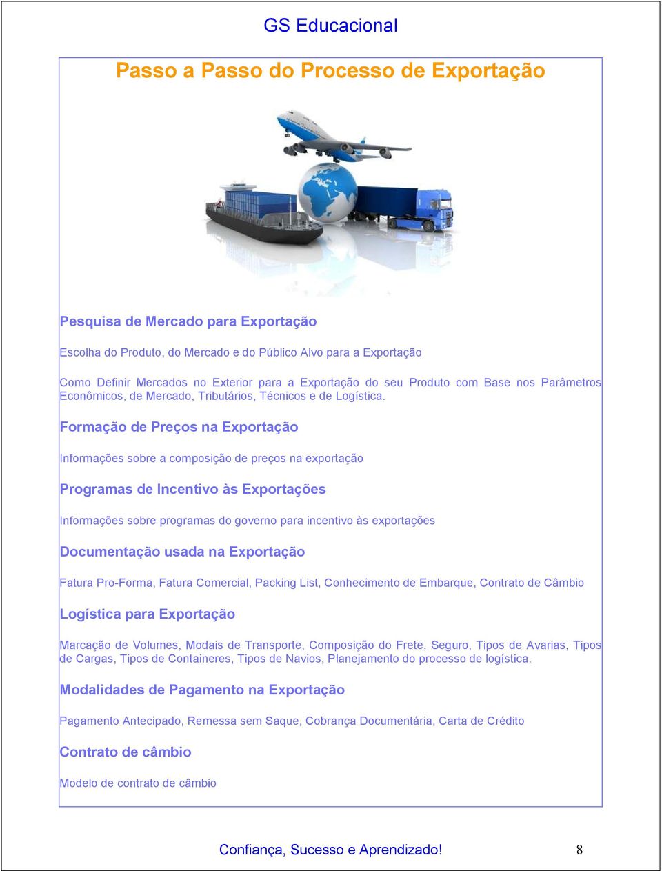 Formação de Preços na Exportação Informações sobre a composição de preços na exportação Programas de Incentivo às Exportações Informações sobre programas do governo para incentivo às exportações