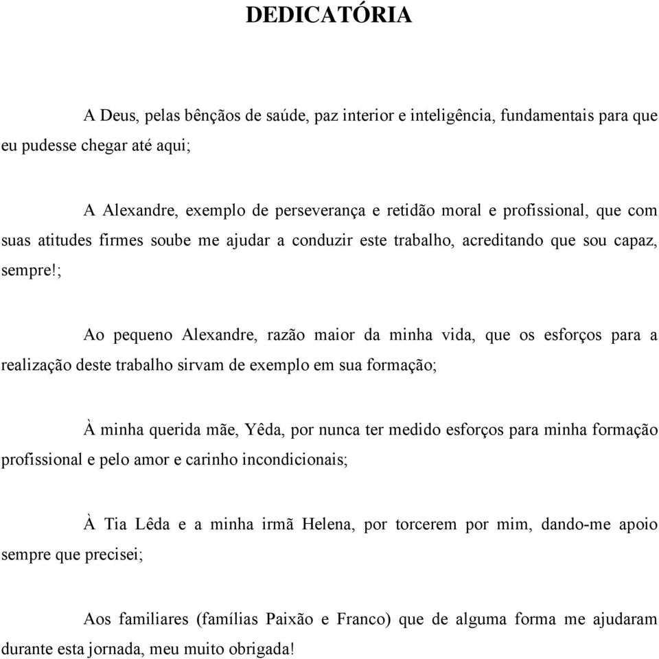 ; Ao pequeno Alexandre, razão maior da minha vida, que os esforços para a realização deste trabalho sirvam de exemplo em sua formação; À minha querida mãe, Yêda, por nunca ter medido esforços