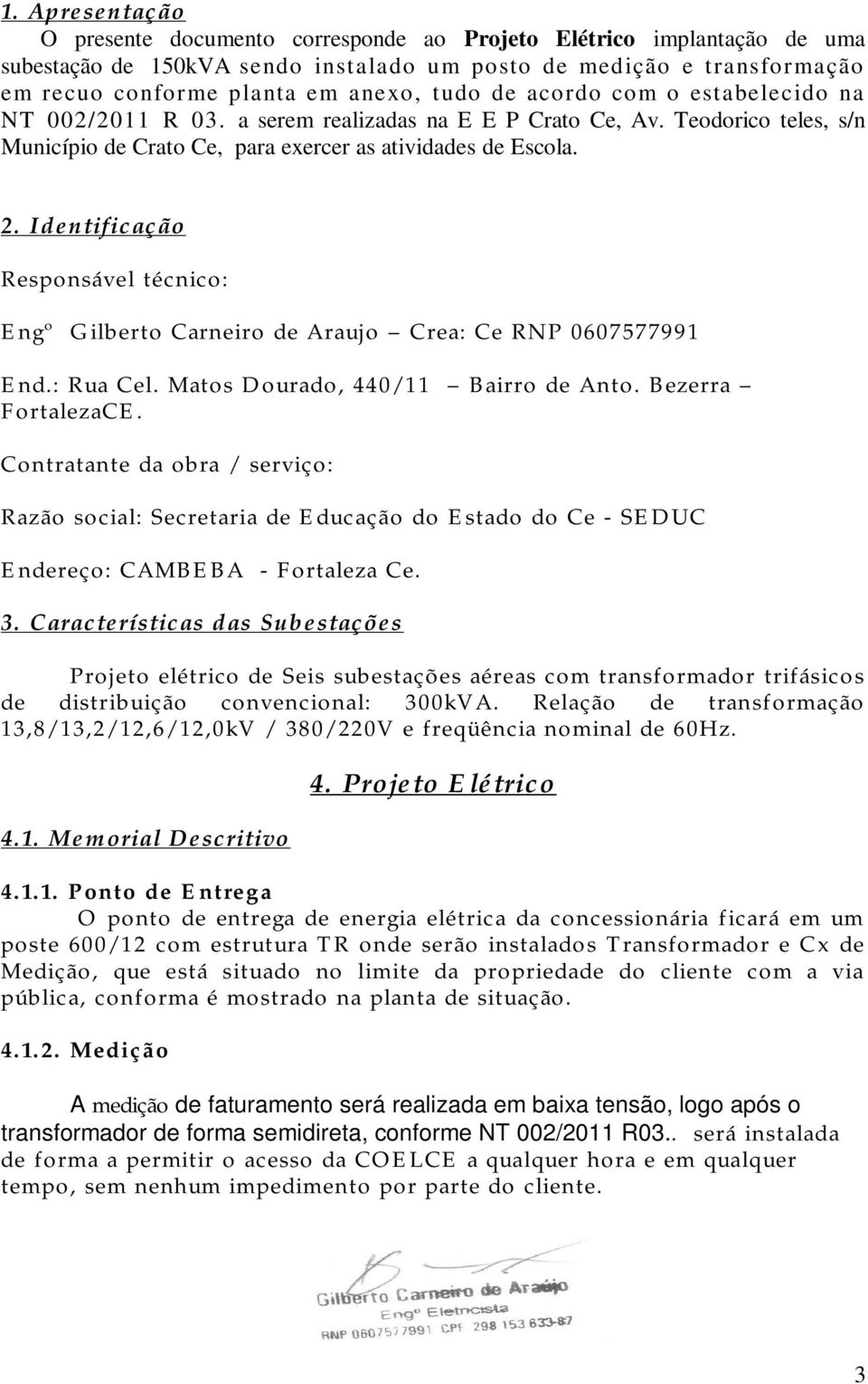 Identificação Responsável técnico: Engº Gilberto Carneiro de Araujo Crea: Ce RNP 0607577991 End.: Rua Cel. Matos Dourado, 440/11 Bairro de Anto. Bezerra FortalezaCE.