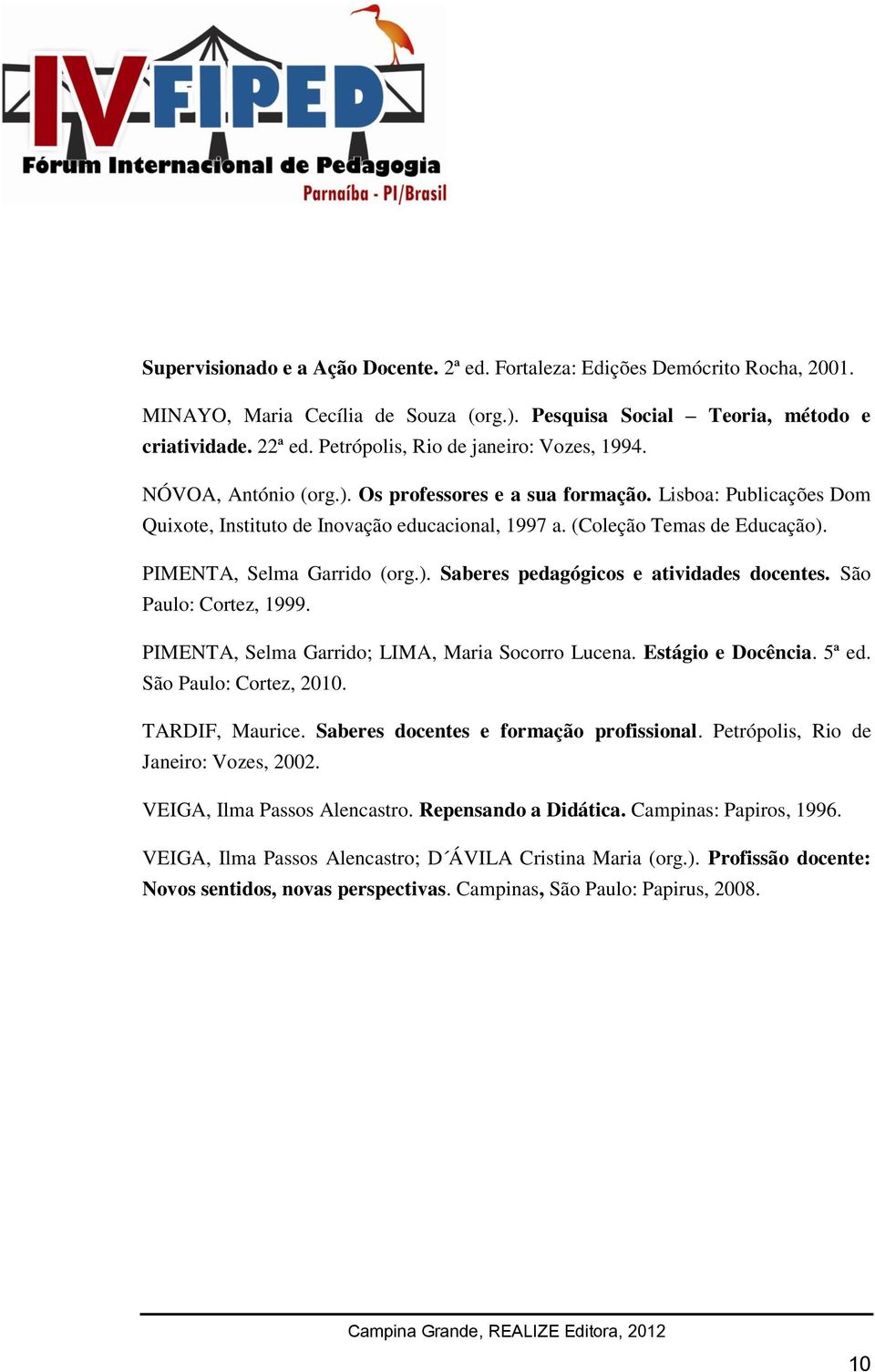 (Coleção Temas de Educação). PIMENTA, Selma Garrido (org.). Saberes pedagógicos e atividades docentes. São Paulo: Cortez, 1999. PIMENTA, Selma Garrido; LIMA, Maria Socorro Lucena. Estágio e Docência.