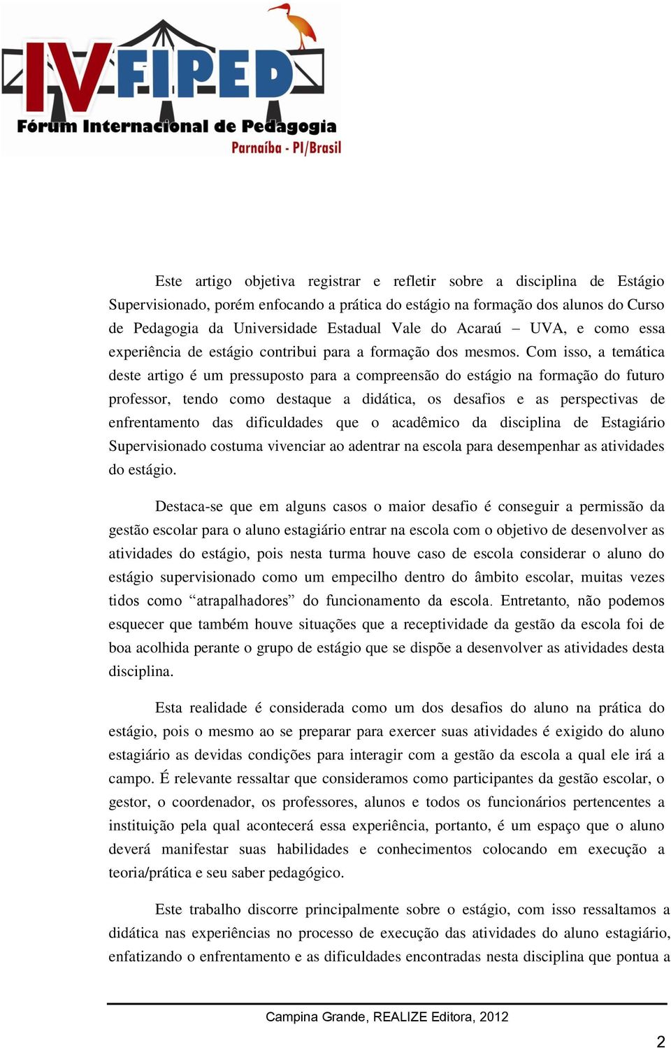 Com isso, a temática deste artigo é um pressuposto para a compreensão do estágio na formação do futuro professor, tendo como destaque a didática, os desafios e as perspectivas de enfrentamento das