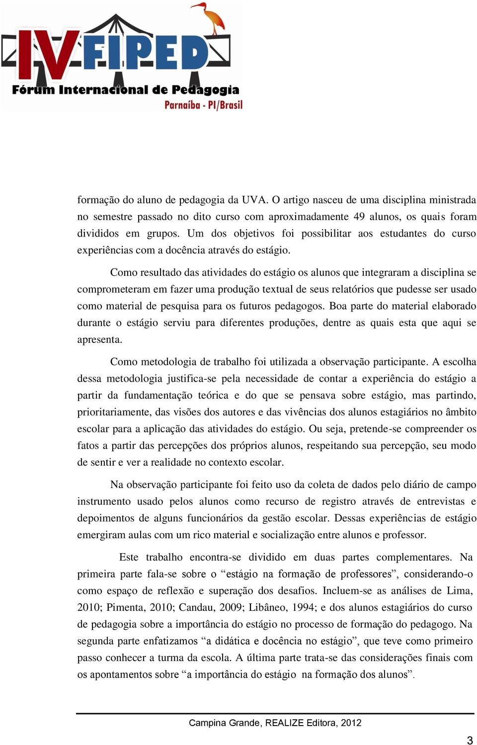 Como resultado das atividades do estágio os alunos que integraram a disciplina se comprometeram em fazer uma produção textual de seus relatórios que pudesse ser usado como material de pesquisa para