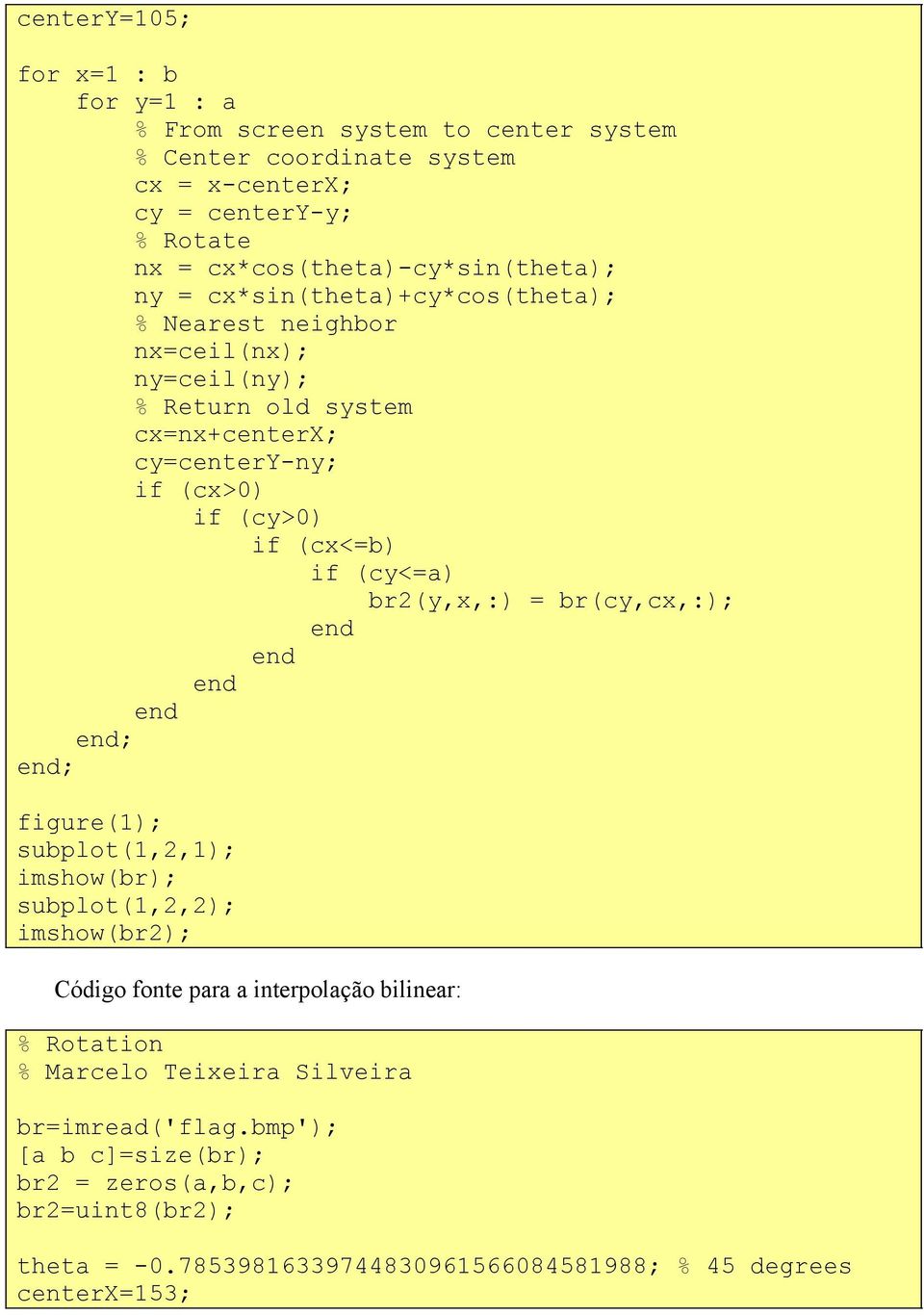 if (cy>0) if (cx<=b) if (cy<=a) br2(y,x,:) = br(cy,cx,:); ; ; figure(1); subplot(1,2,1); imshow(br); subplot(1,2,2); imshow(br2); Código fonte para a interpolação