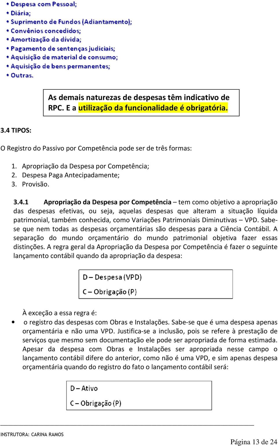 1 Apropriação da Despesa por Competência tem como objetivo a apropriação das despesas efetivas, ou seja, aquelas despesas que alteram a situação líquida patrimonial, também conhecida, como Variações