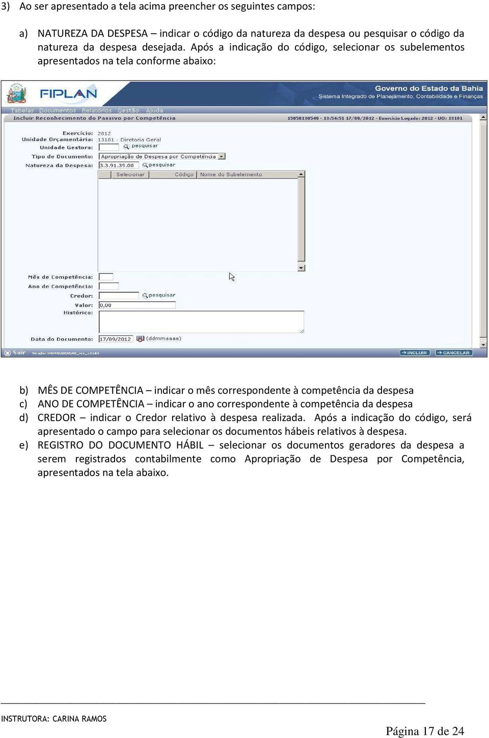 o ano correspondente à competência da despesa d) CREDOR indicar o Credor relativo à despesa realizada.