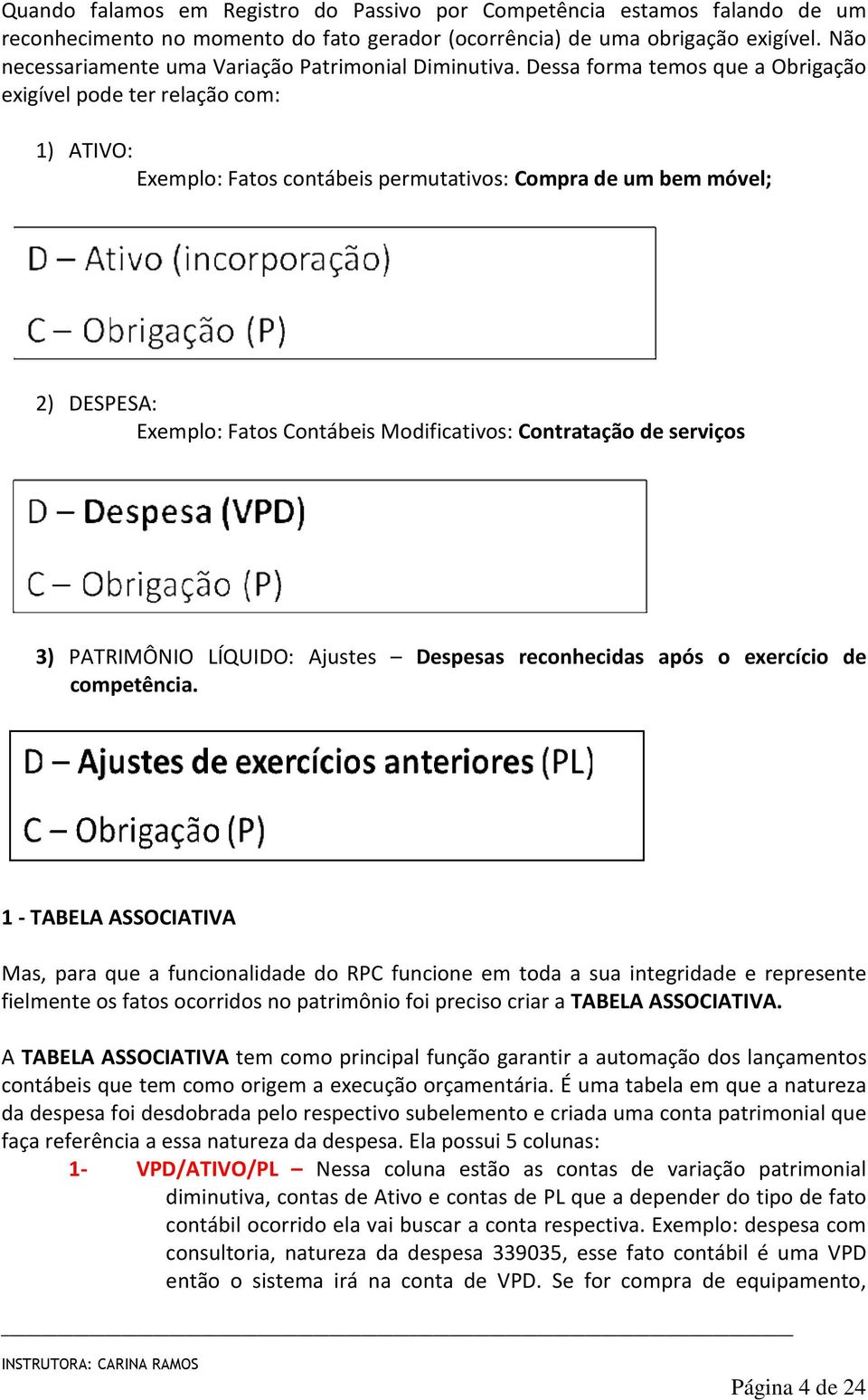 Dessa forma temos que a Obrigação exigível pode ter relação com: 1) ATIVO: Exemplo: Fatos contábeis permutativos: Compra de um bem móvel; 2) DESPESA: Exemplo: Fatos Contábeis Modificativos: