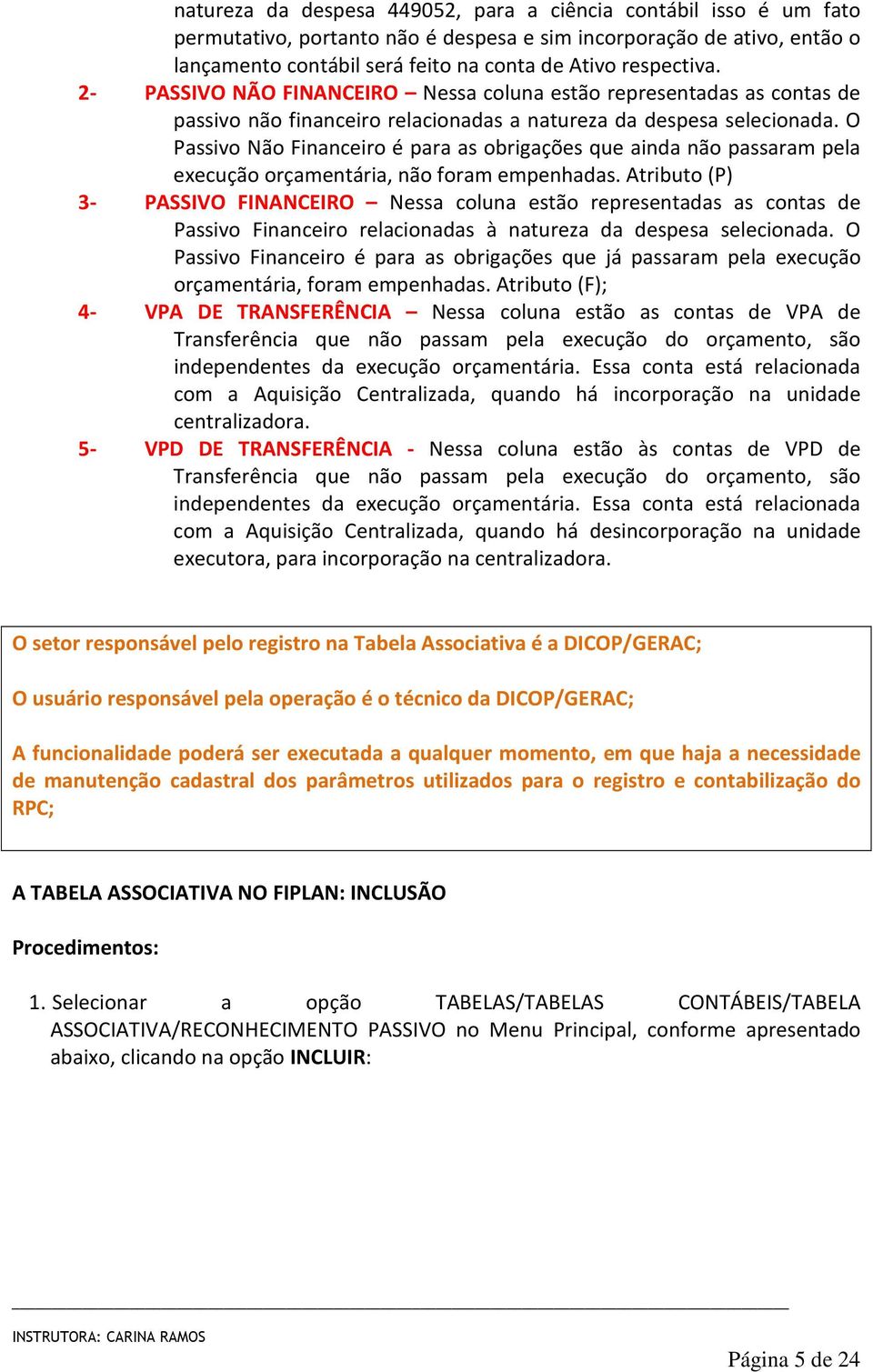 O Passivo Não Financeiro é para as obrigações que ainda não passaram pela execução orçamentária, não foram empenhadas.