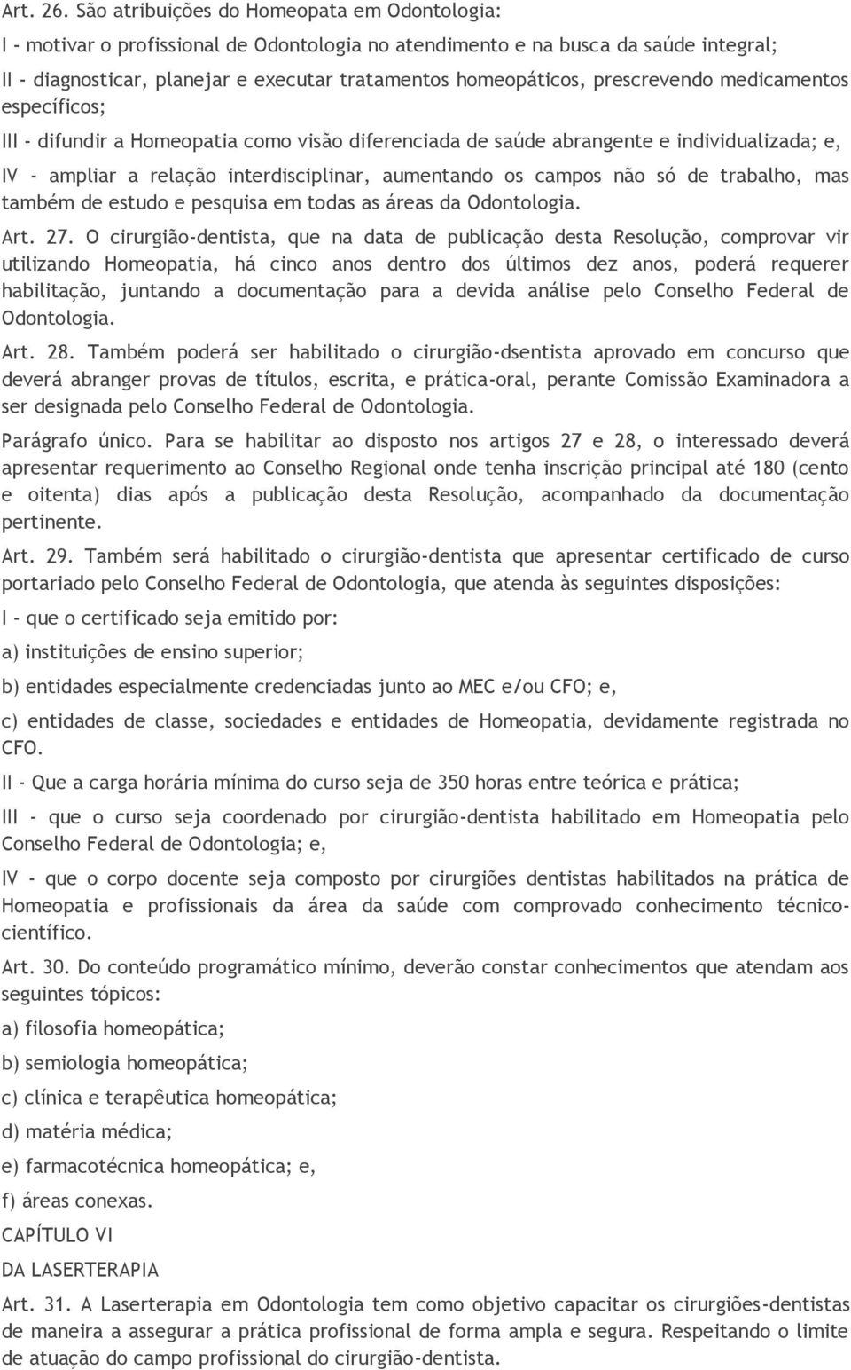 prescrevendo medicamentos específicos; III - difundir a Homeopatia como visão diferenciada de saúde abrangente e individualizada; e, IV - ampliar a relação interdisciplinar, aumentando os campos não