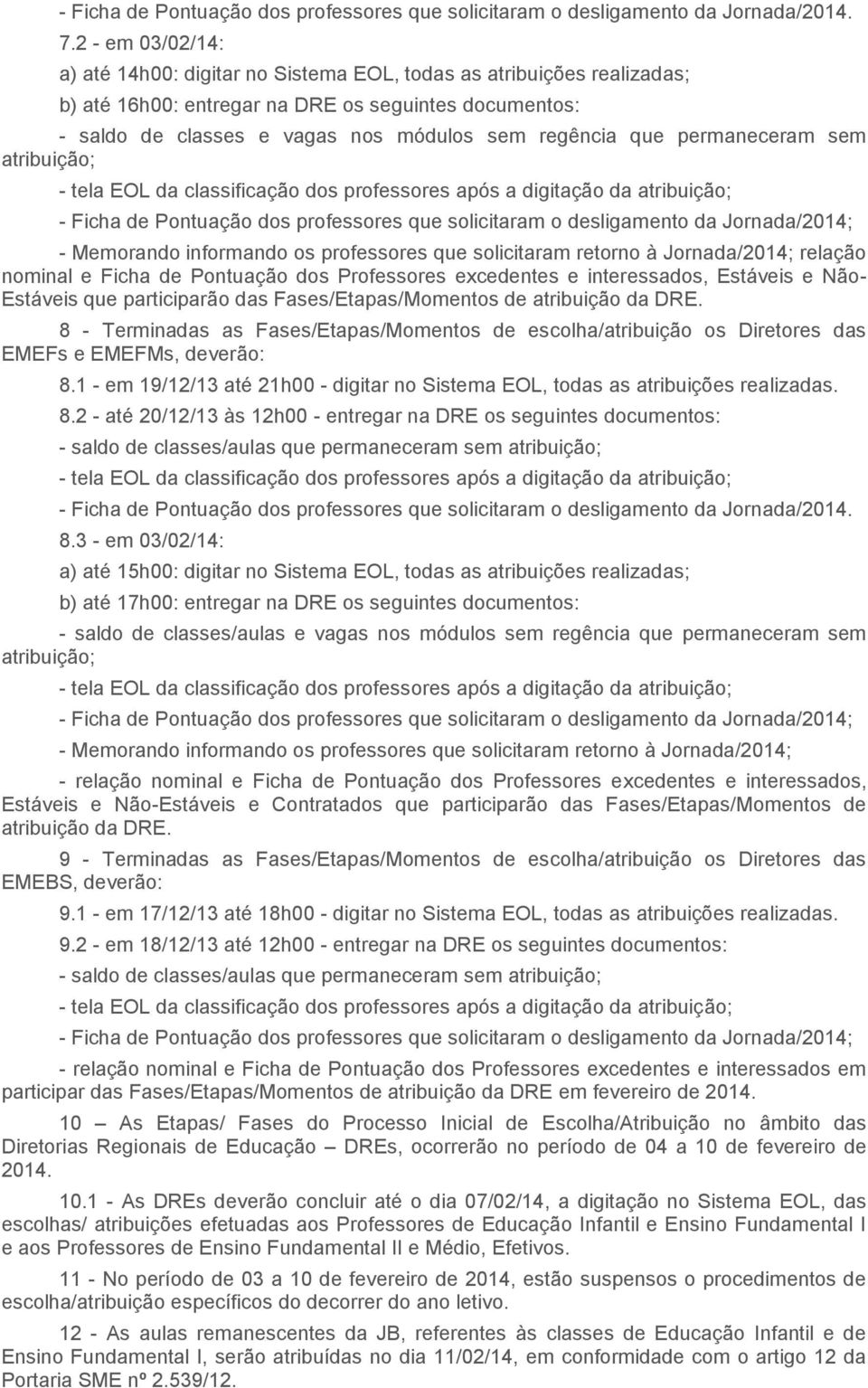 permaneceram sem atribuição; - Ficha de Pontuação dos professores que solicitaram o desligamento da Jornada/2014; - Memorando informando os professores que solicitaram retorno à Jornada/2014; relação