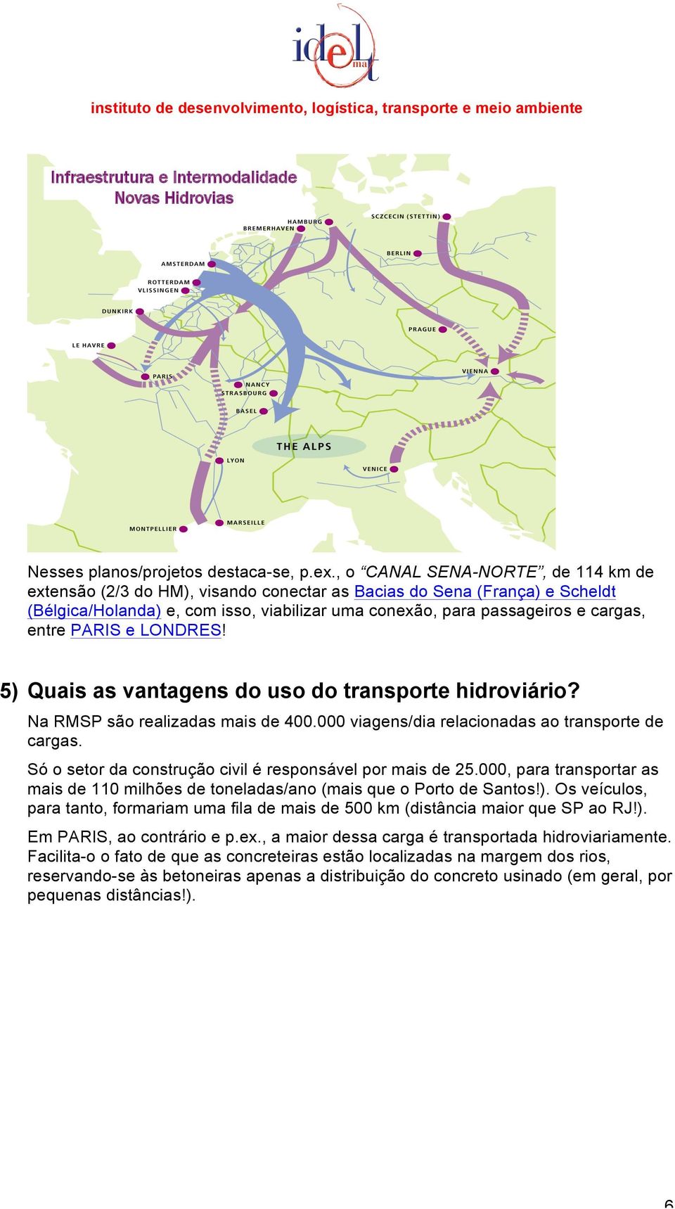 PARIS e LONDRES 5) Quais as vantagens do uso do transporte hidroviário? Na RMSP são realizadas mais de 400.000 viagens/dia relacionadas ao transporte de cargas.