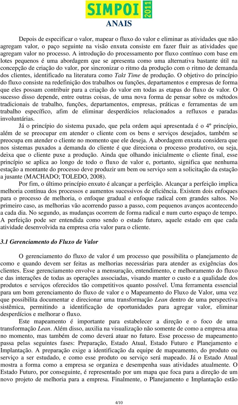 A introdução do processamento por fluxo contínuo com base em lotes pequenos é uma abordagem que se apresenta como uma alternativa bastante útil na concepção de criação do valor, por sincronizar o