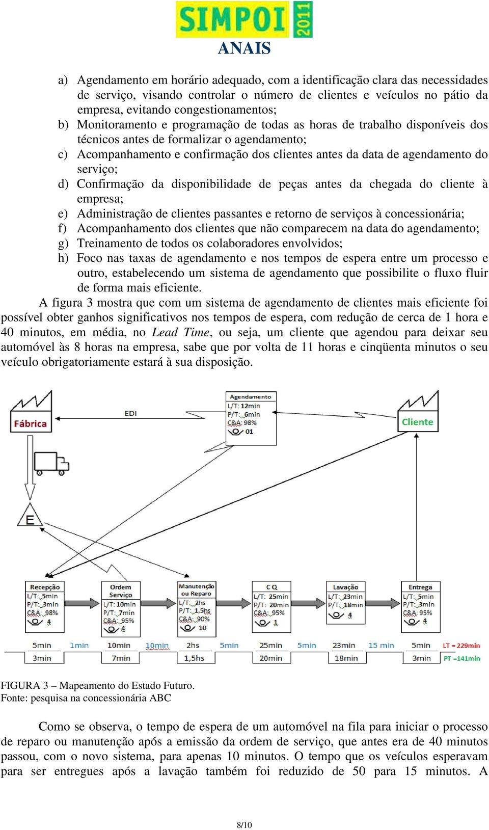 serviço; d) Confirmação da disponibilidade de peças antes da chegada do cliente à empresa; e) Administração de clientes passantes e retorno de serviços à concessionária; f) Acompanhamento dos