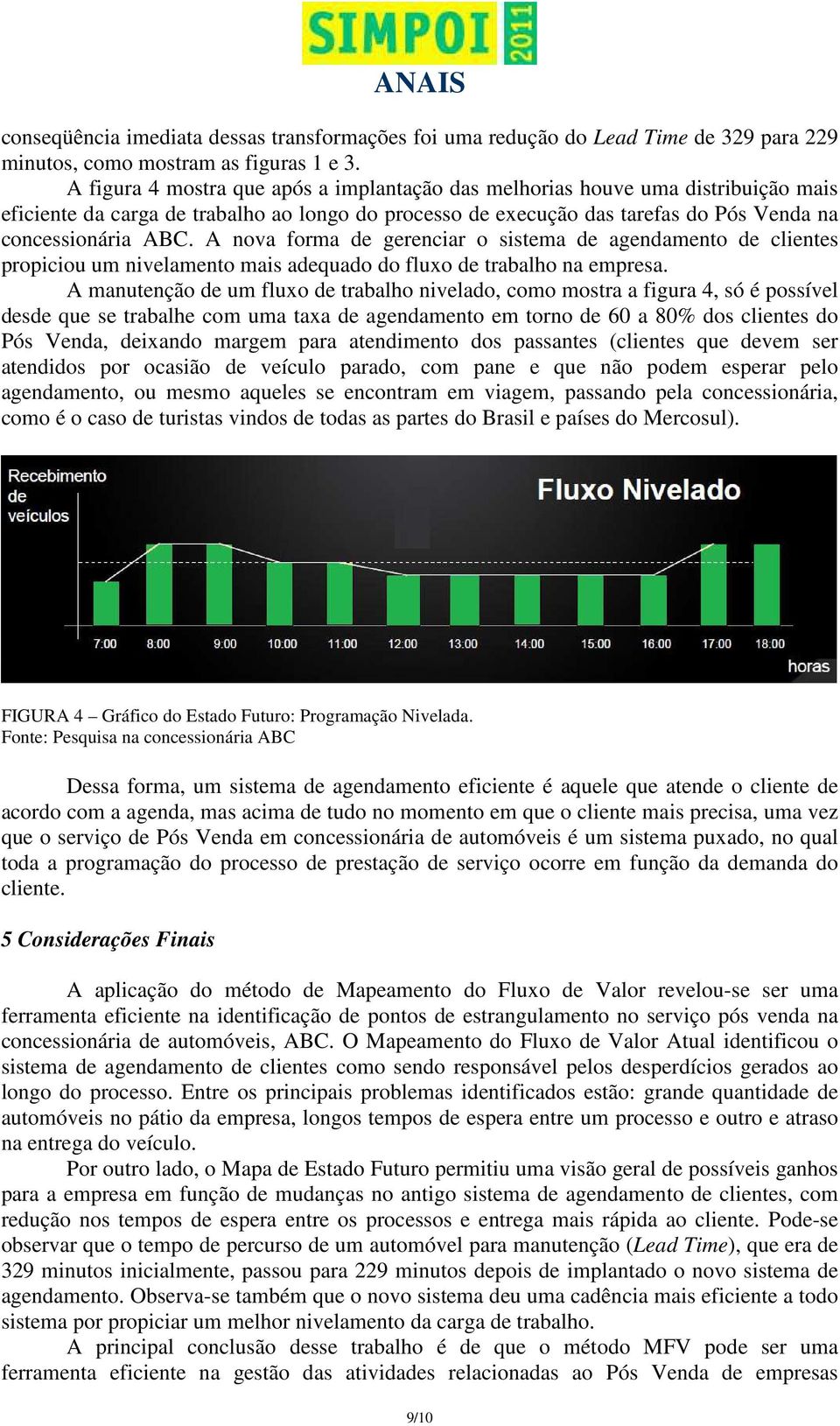 A nova forma de gerenciar o sistema de agendamento de clientes propiciou um nivelamento mais adequado do fluxo de trabalho na empresa.