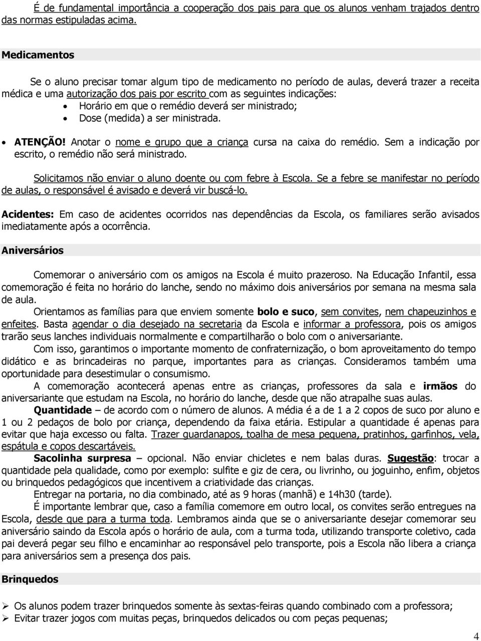 o remédio deverá ser ministrado; Dose (medida) a ser ministrada. ATENÇÃO! Anotar o nome e grupo que a criança cursa na caixa do remédio. Sem a indicação por escrito, o remédio não será ministrado.