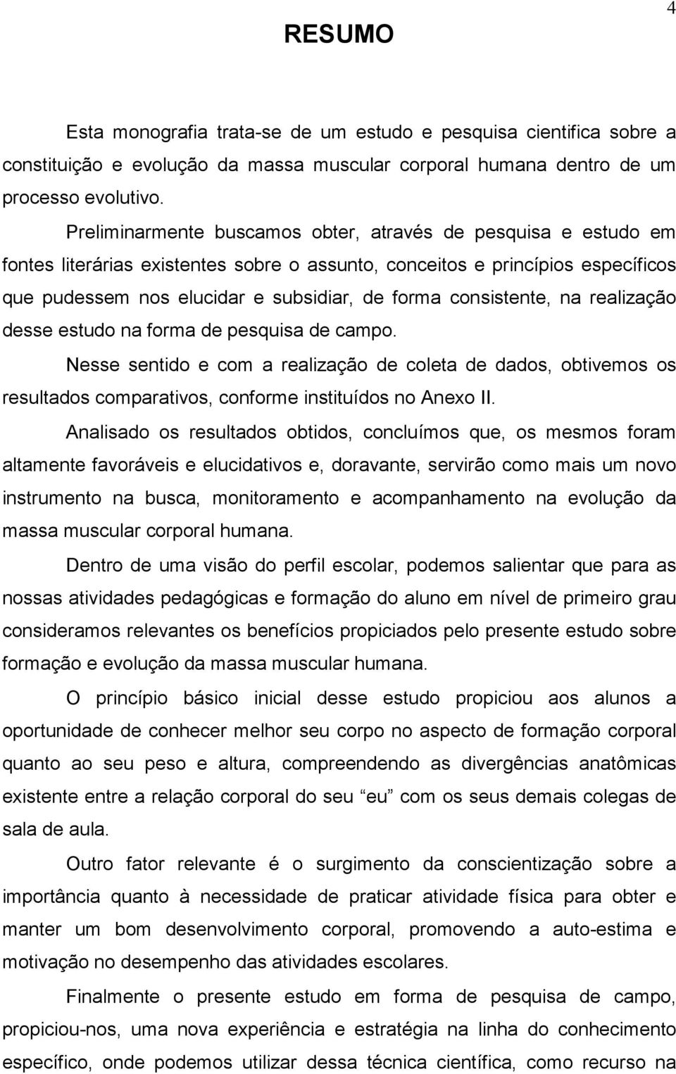 consistente, na realização desse estudo na forma de pesquisa de campo. Nesse sentido e com a realização de coleta de dados, obtivemos os resultados comparativos, conforme instituídos no Anexo II.