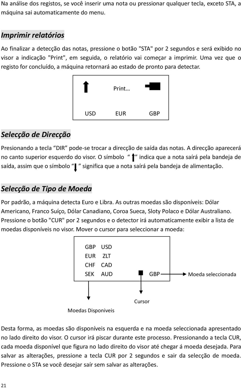 Uma vez que o registo for concluído, a máquina retornará ao estado de pronto para detectar. Print USD EUR GBP Selecção de Direcção Presionando a tecla DIR pode-se trocar a direcção de saída das notas.