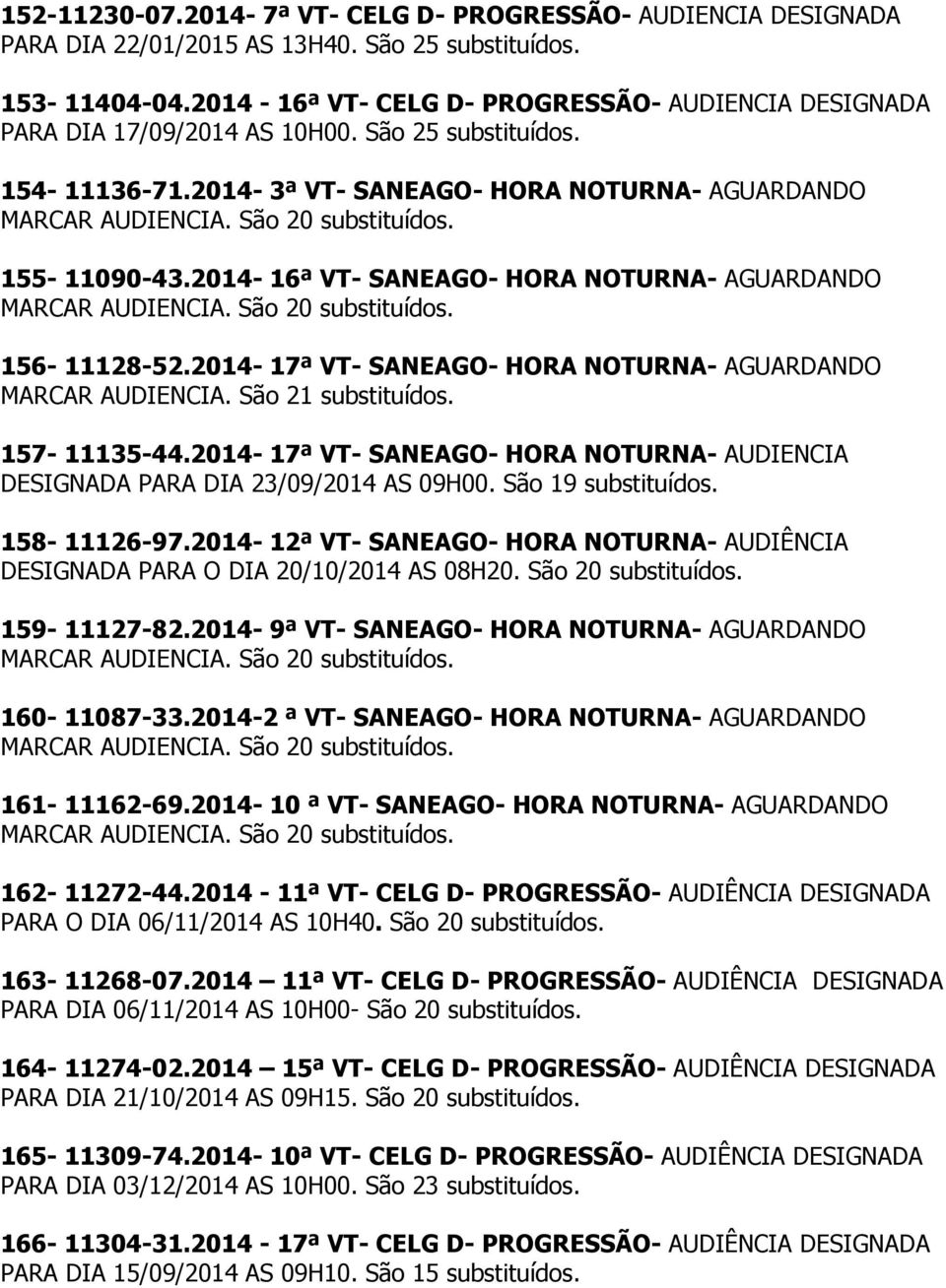 2014-17ª VT- SANEAGO- HORA NOTURNA- AGUARDANDO MARCAR AUDIENCIA. São 21 157-11135-44.2014-17ª VT- SANEAGO- HORA NOTURNA- AUDIENCIA DESIGNADA PARA DIA 23/09/2014 AS 09H00. São 19 158-11126-97.