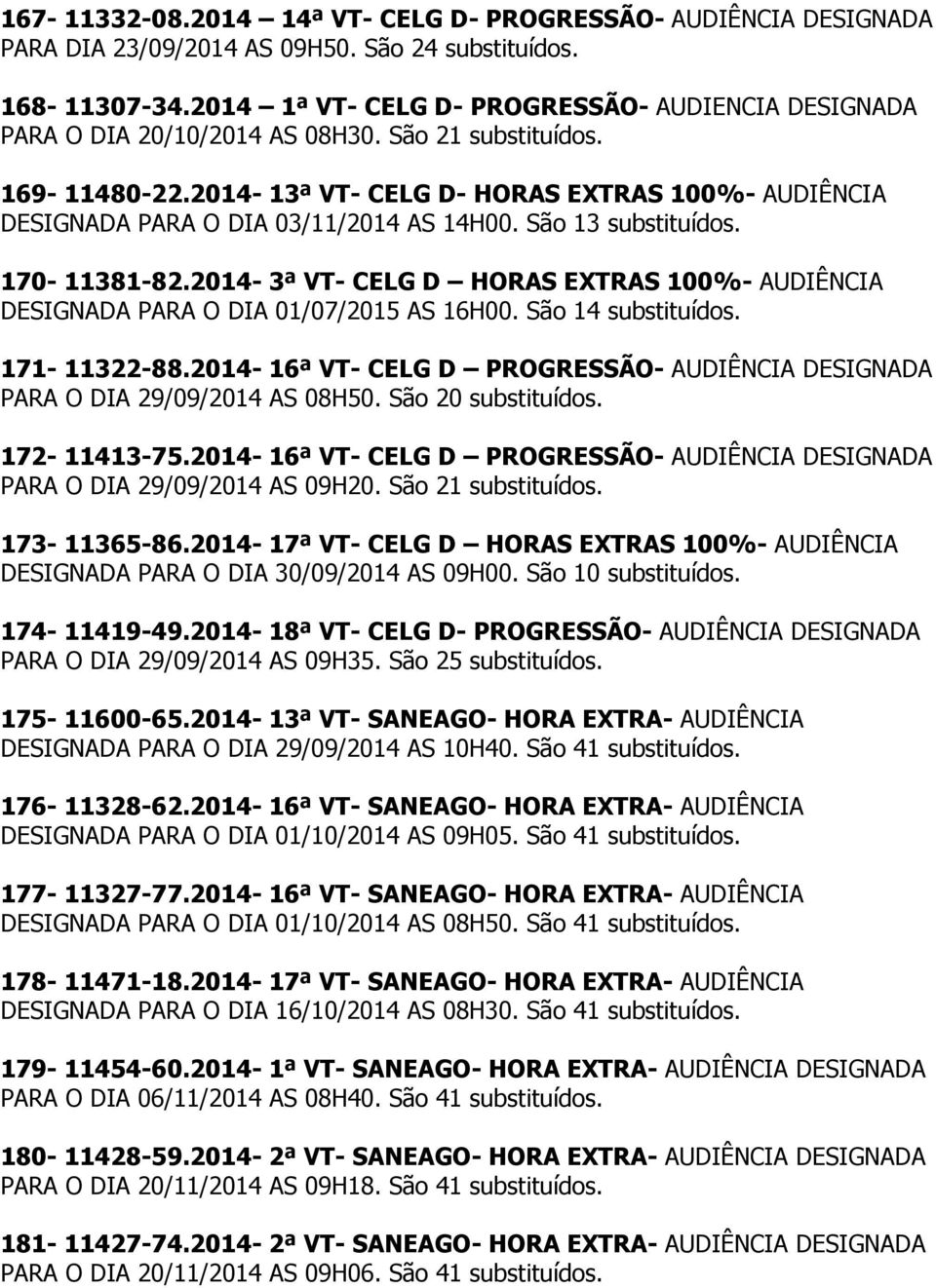 2014-3ª VT- CELG D HORAS EXTRAS 100%- AUDIÊNCIA DESIGNADA PARA O DIA 01/07/2015 AS 16H00. São 14 171-11322-88.2014-16ª VT- CELG D PROGRESSÃO- AUDIÊNCIA DESIGNADA PARA O DIA 29/09/2014 AS 08H50.