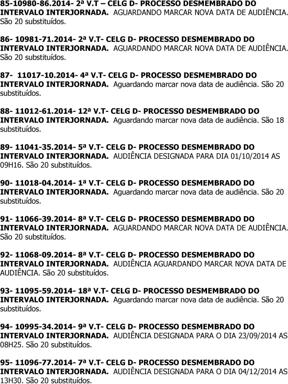 Aguardando marcar nova data de audiência. São 18 89-11041-35.2014-5ª V.T- CELG D- PROCESSO DESMEMBRADO DO INTERVALO INTERJORNADA. AUDIÊNCIA DESIGNADA PARA DIA 01/10/2014 AS 09H16. São 20 90-11018-04.