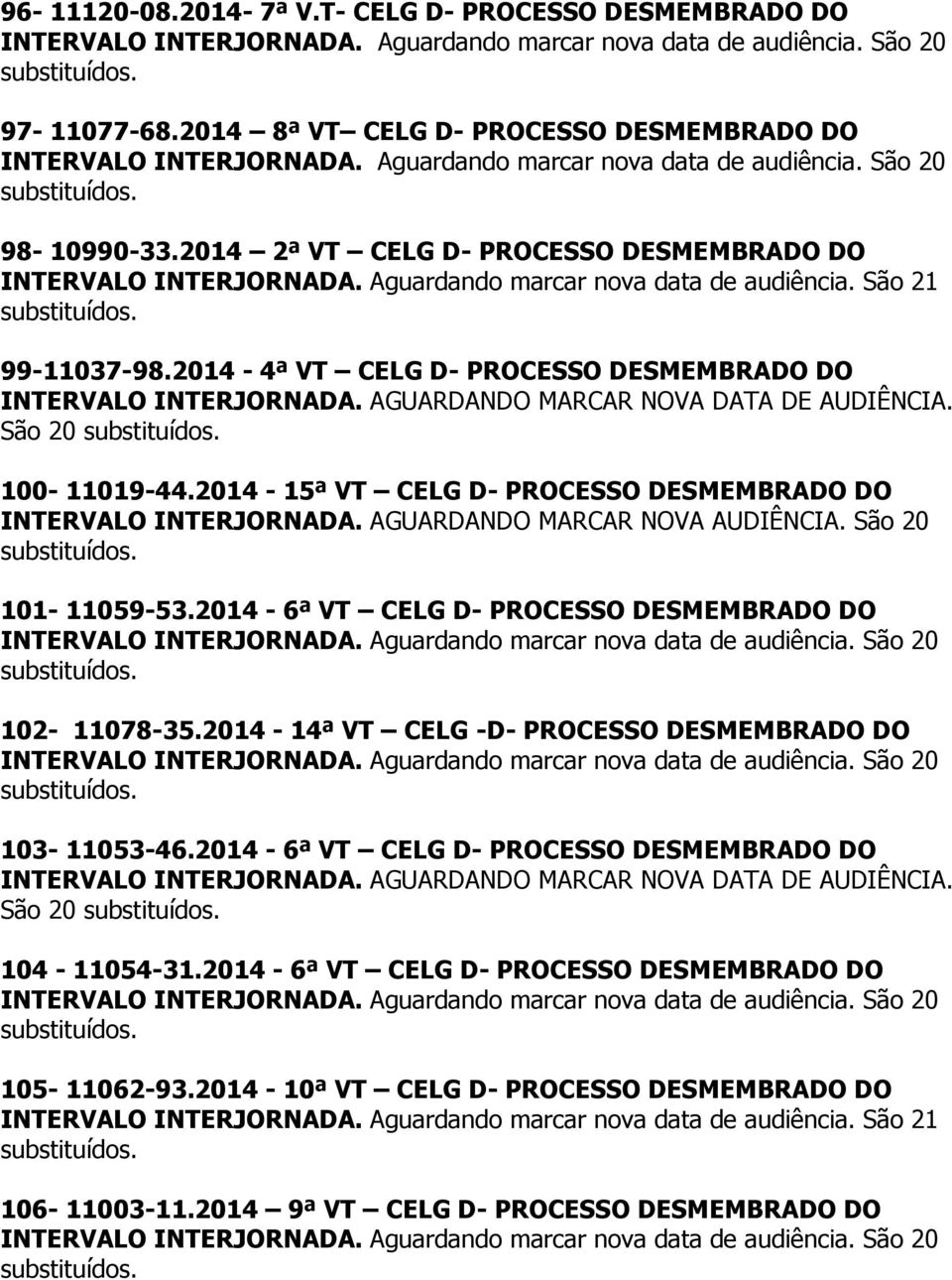 2014-15ª VT CELG D- PROCESSO DESMEMBRADO DO INTERVALO INTERJORNADA. AGUARDANDO MARCAR NOVA AUDIÊNCIA. São 20 101-11059-53.2014-6ª VT CELG D- PROCESSO DESMEMBRADO DO 102-11078-35.