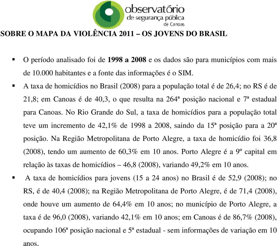 No Rio Grande do Sul, a taxa de homicídios para a população total teve um incremento de 42,1% de 1998 a 2008, saindo da 15ª posição para a 20ª posição.