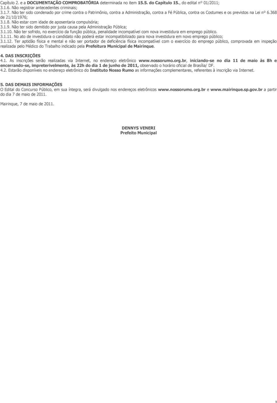 1.9. Não ter sido demitido por justa causa pela Administração Pública; 3.1.10. Não ter sofrido, no exercício função pública, penalide incompatível com nova investidura em emprego público. 3.1.11.