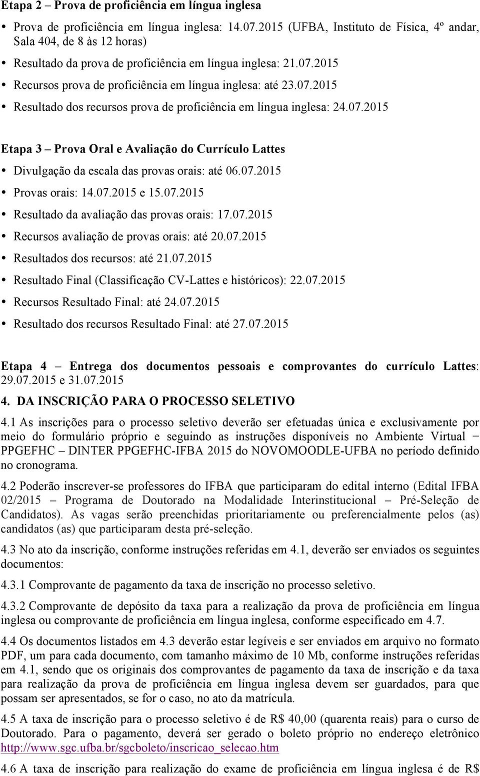 2015 Recursos prova de proficiência em língua inglesa: até 23.07.2015 Resultado dos recursos prova de proficiência em língua inglesa: 24.07.2015 Etapa 3 Prova Oral e Avaliação do Currículo Lattes Divulgação da escala das provas orais: até 06.