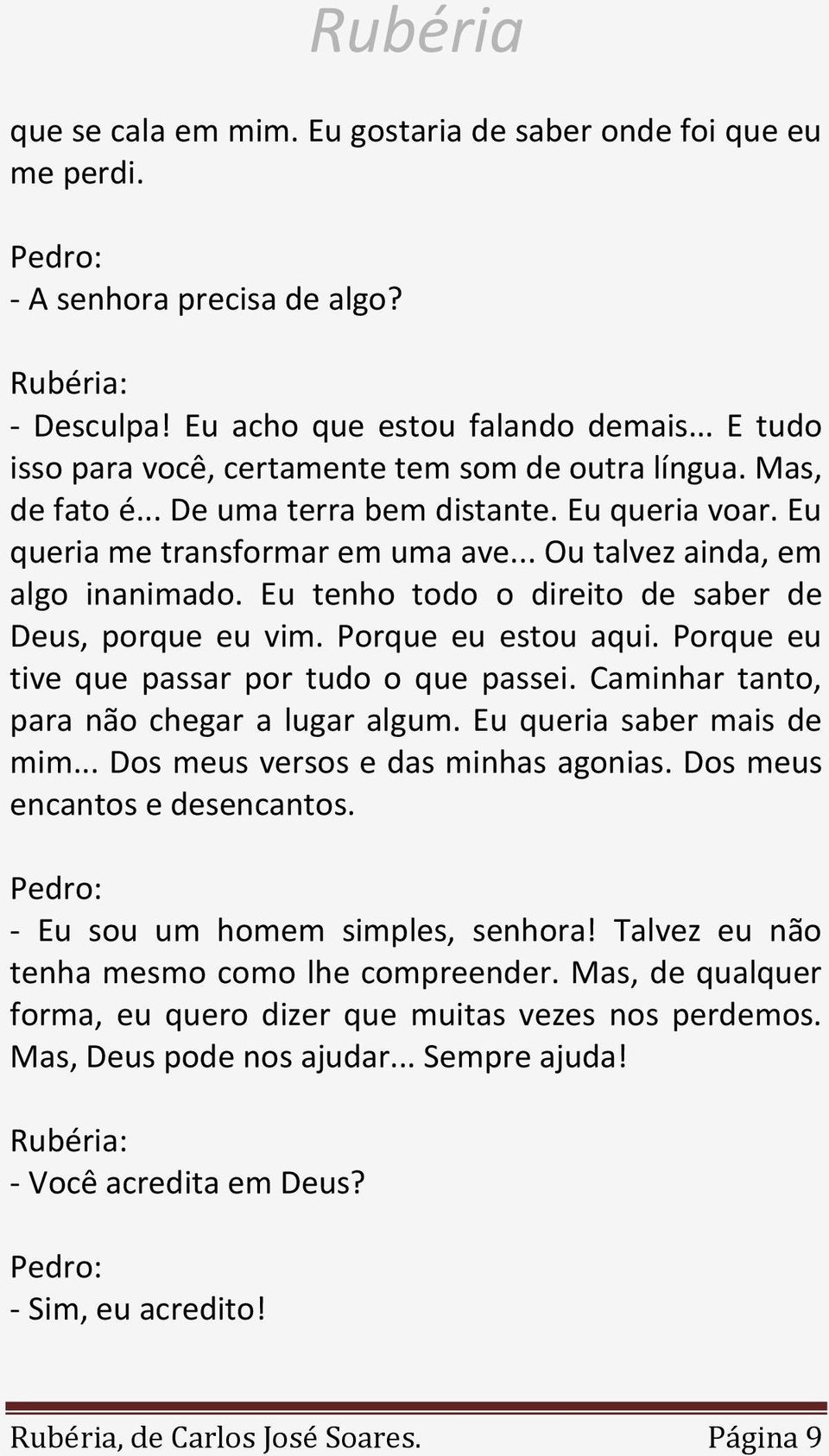 Porque eu estou aqui. Porque eu tive que passar por tudo o que passei. Caminhar tanto, para não chegar a lugar algum. Eu queria saber mais de mim... Dos meus versos e das minhas agonias.