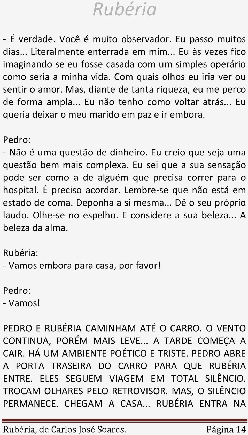 - Não é uma questão de dinheiro. Eu creio que seja uma questão bem mais complexa. Eu sei que a sua sensação pode ser como a de alguém que precisa correr para o hospital. É preciso acordar.