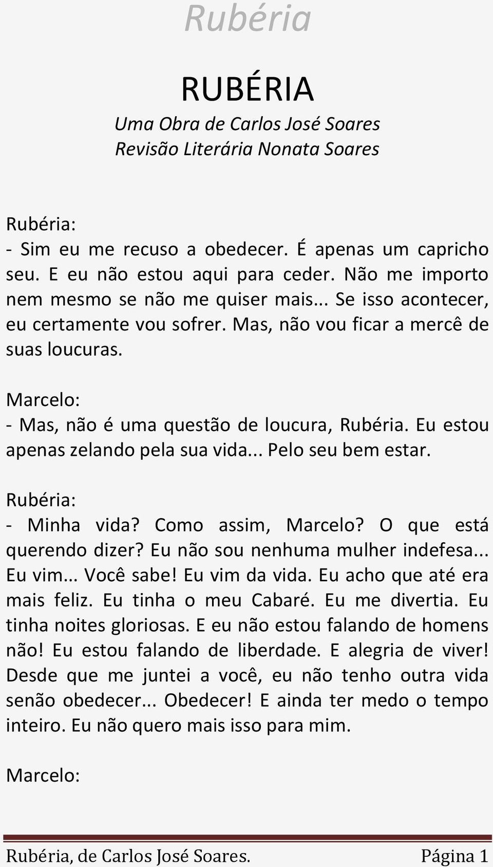 Eu estou apenas zelando pela sua vida... Pelo seu bem estar. - Minha vida? Como assim, Marcelo? O que está querendo dizer? Eu não sou nenhuma mulher indefesa... Eu vim... Você sabe! Eu vim da vida.