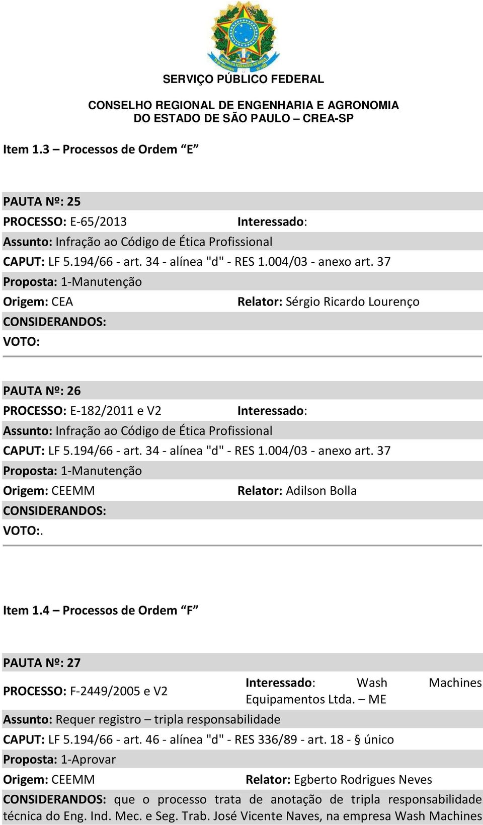 CAPUT: LF 5.194/66 - art. 34 - alínea "d" - RES 1.004/03 - anexo art. 37 Proposta: 1-Manutenção Origem: CEEMM Relator: Adilson Bolla CONSIDERANDOS: VOTO:. Item 1.