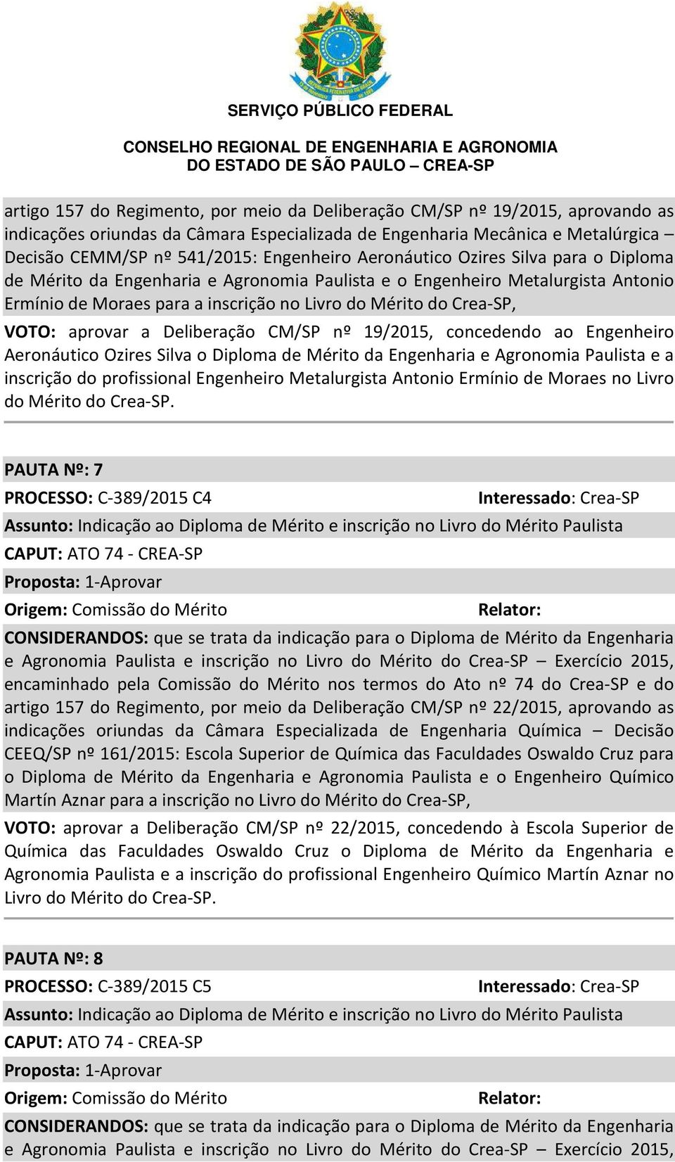 VOTO: aprovar a Deliberação CM/SP nº 19/2015, concedendo ao Engenheiro Aeronáutico Ozires Silva o Diploma de Mérito da Engenharia e Agronomia Paulista e a inscrição do profissional Engenheiro