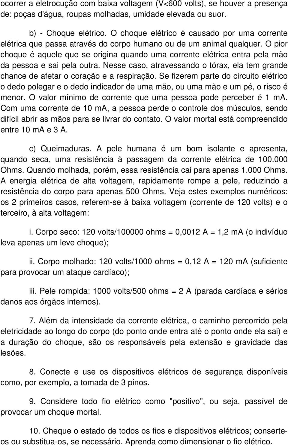 O pior choque é aquele que se origina quando uma corrente elétrica entra pela mão da pessoa e sai pela outra.