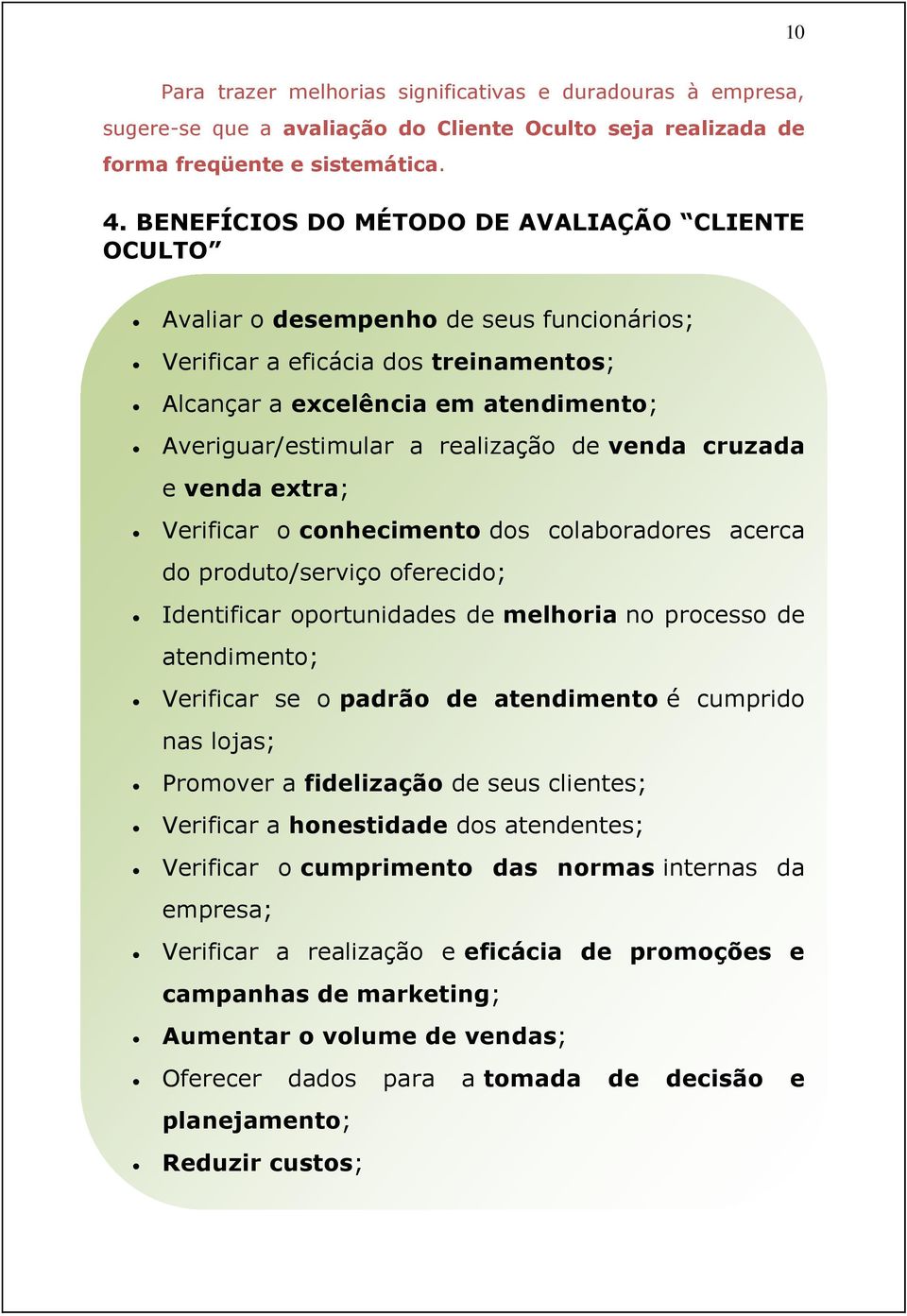 realização de venda cruzada e venda extra; Verificar o conhecimento dos colaboradores acerca do produto/serviço oferecido; Identificar oportunidades de melhoria no processo de atendimento; Verificar