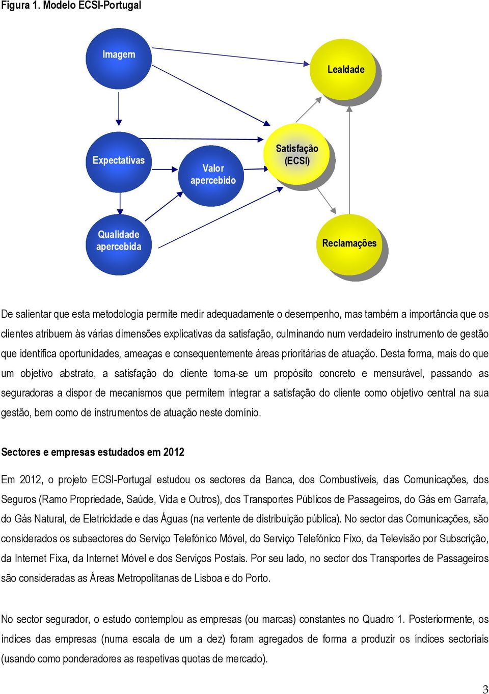 também a importância que os clientes atribuem às várias dimensões explicativas da satisfação, culminando num verdadeiro instrumento de gestão que identifica oportunidades, ameaças e consequentemente